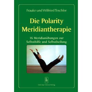 Die Polarity Meridiantherapie 16 Meridianübungen zur Selbsthilfe und
