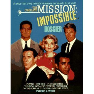 The Complete Mission Impossible Dossier Patrick J. White