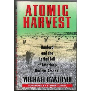 Atomic Harvest: Hanford and the Lethal Toll of Americas Nuclear