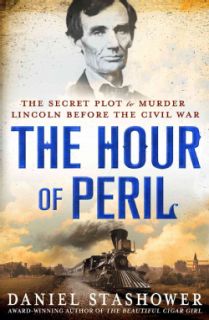 The Hour of Peril The Secret Plot to Murder Lincoln Before the Civil